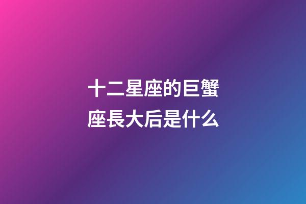 十二星座的巨蟹座長大后是什么-第1張-星座運勢-玄機派