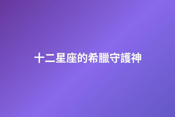 十二星座的希臘守護神-第1張-星座運勢-玄機派