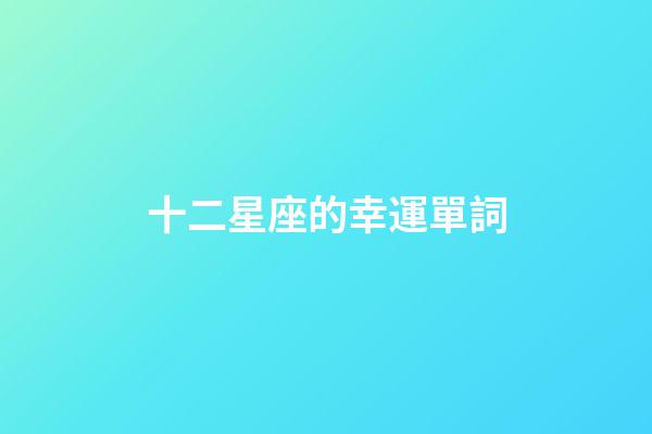 十二星座的幸運單詞-第1張-星座運勢-玄機派