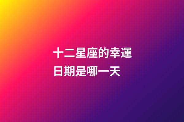 十二星座的幸運日期是哪一天-第1張-星座運勢-玄機派
