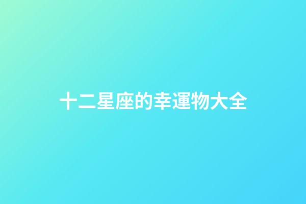 十二星座的幸運物大全-第1張-星座運勢-玄機派