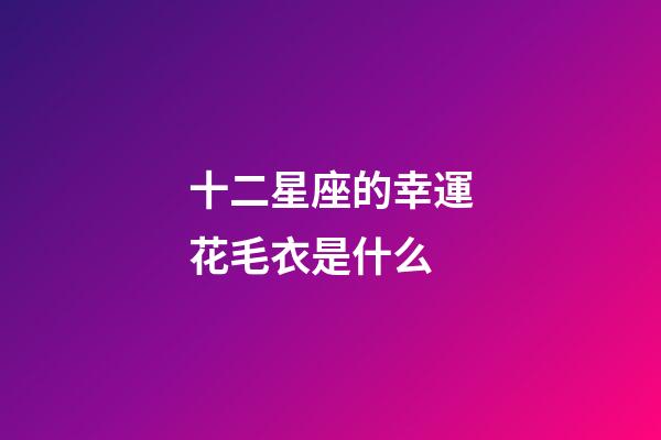十二星座的幸運花毛衣是什么