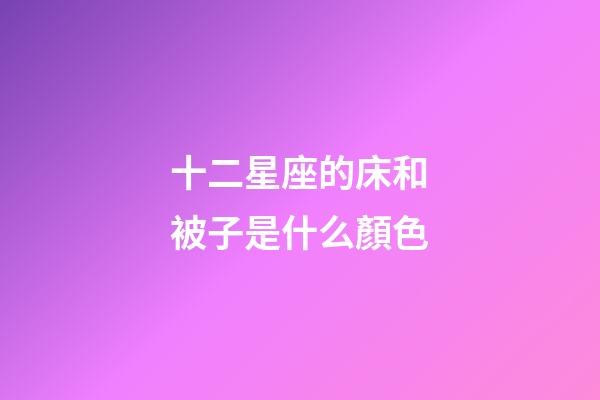 十二星座的床和被子是什么顏色-第1張-星座運勢-玄機派