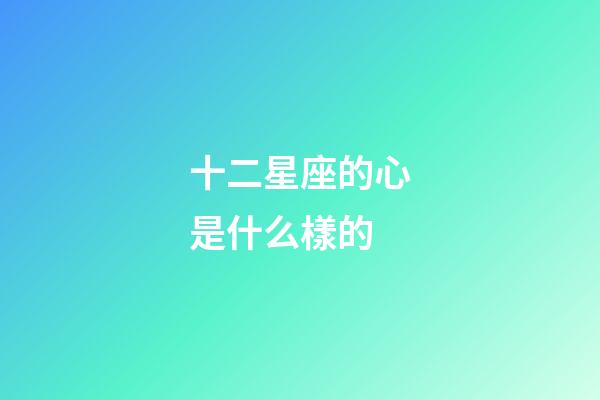 十二星座的心是什么樣的-第1張-星座運勢-玄機派