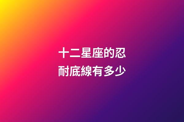 十二星座的忍耐底線有多少-第1張-星座運勢-玄機派