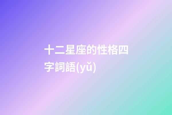 十二星座的性格四字詞語(yǔ)-第1張-星座運(yùn)勢(shì)-玄機(jī)派