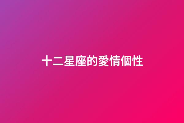 十二星座的愛情個性-第1張-星座運勢-玄機派