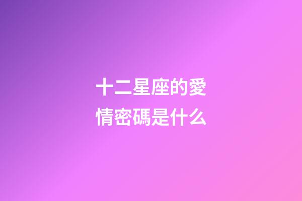 十二星座的愛情密碼是什么-第1張-星座運勢-玄機派