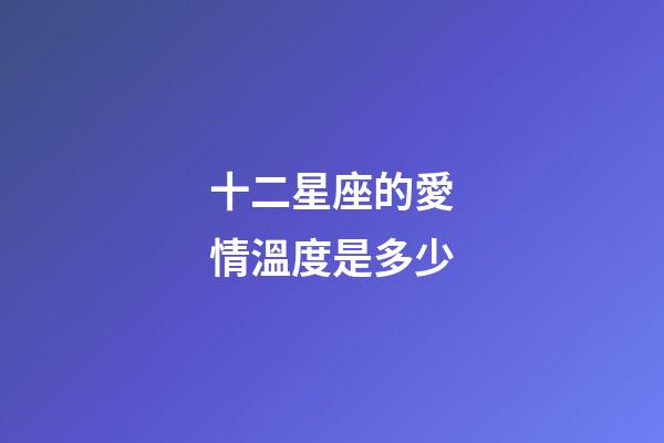 十二星座的愛情溫度是多少-第1張-星座運(yùn)勢(shì)-玄機(jī)派