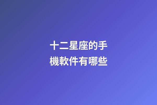 十二星座的手機軟件有哪些-第1張-星座運勢-玄機派