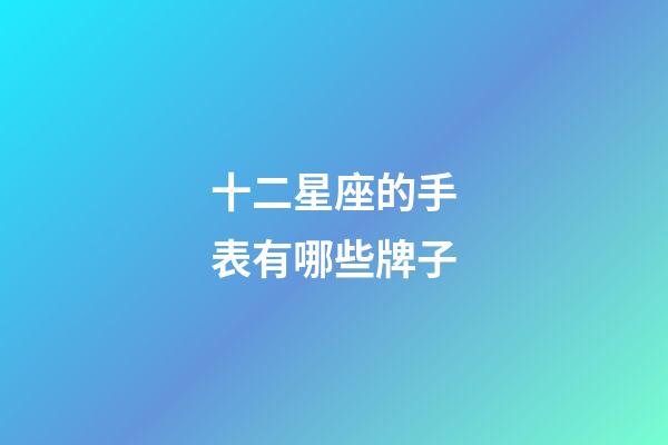 十二星座的手表有哪些牌子-第1張-星座運(yùn)勢(shì)-玄機(jī)派