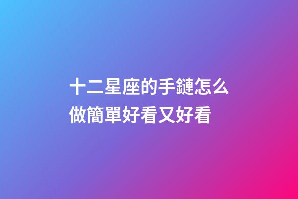 十二星座的手鏈怎么做簡單好看又好看-第1張-星座運(yùn)勢(shì)-玄機(jī)派