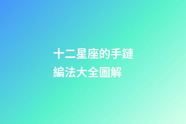 十二星座的手鏈編法大全圖解-第1張-星座運(yùn)勢(shì)-玄機(jī)派