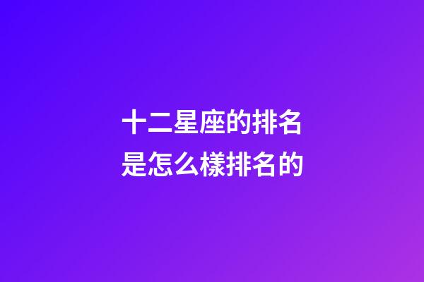 十二星座的排名是怎么樣排名的-第1張-星座運勢-玄機派