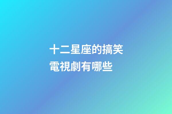 十二星座的搞笑電視劇有哪些-第1張-星座運勢-玄機派