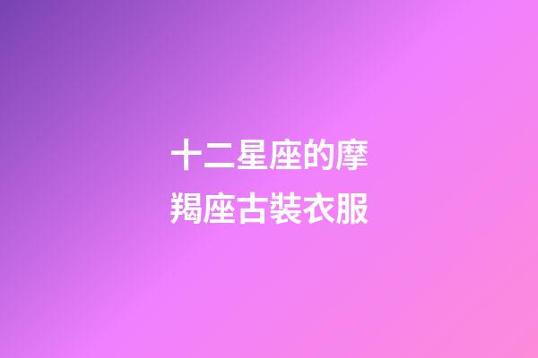 十二星座的摩羯座古裝衣服-第1張-星座運勢-玄機派