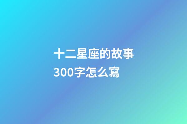 十二星座的故事300字怎么寫-第1張-星座運勢-玄機派