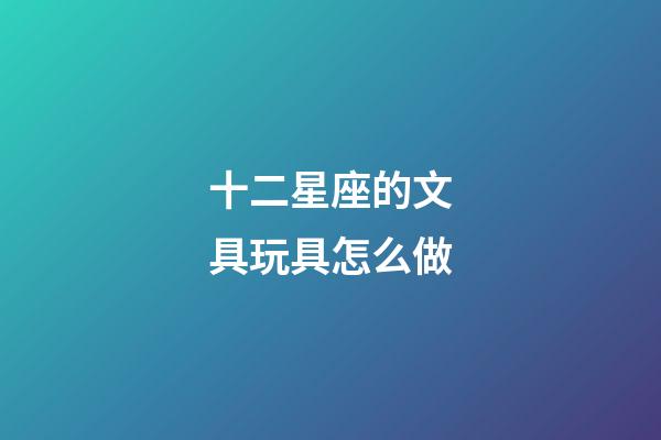 十二星座的文具玩具怎么做