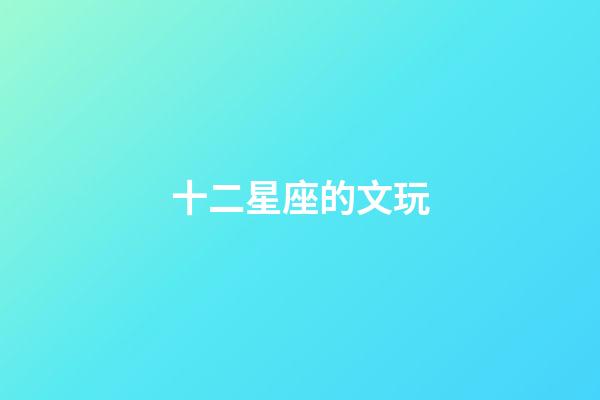 十二星座的文玩-第1張-星座運勢-玄機派