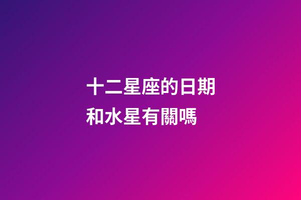 十二星座的日期和水星有關嗎-第1張-星座運勢-玄機派