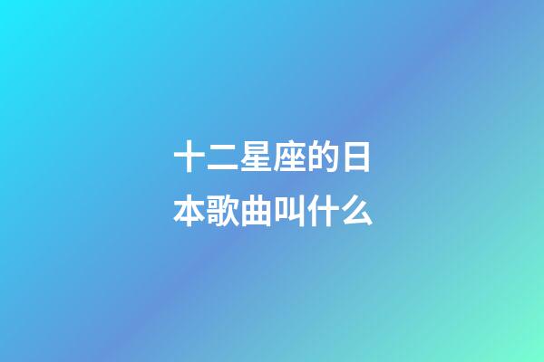 十二星座的日本歌曲叫什么-第1張-星座運(yùn)勢-玄機(jī)派