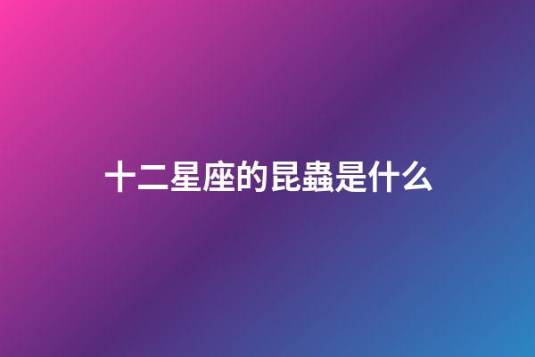 十二星座的昆蟲是什么