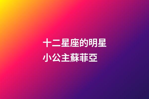 十二星座的明星小公主蘇菲亞-第1張-星座運勢-玄機派