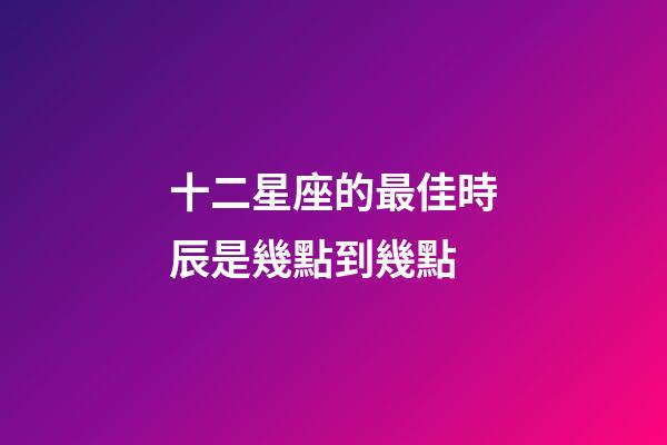 十二星座的最佳時辰是幾點到幾點-第1張-星座運勢-玄機派