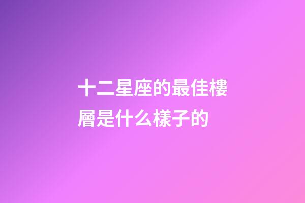 十二星座的最佳樓層是什么樣子的-第1張-星座運(yùn)勢(shì)-玄機(jī)派