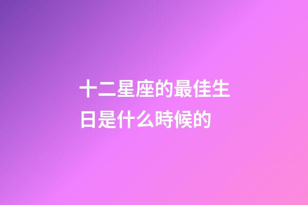 十二星座的最佳生日是什么時候的-第1張-星座運勢-玄機派