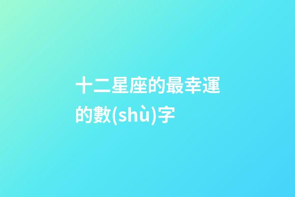 十二星座的最幸運的數(shù)字-第1張-星座運勢-玄機派