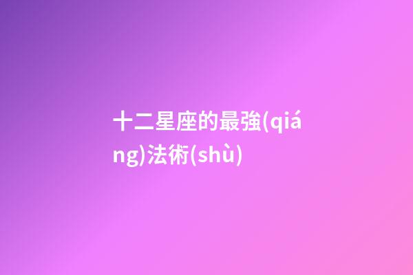 十二星座的最強(qiáng)法術(shù)