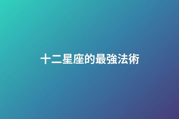 十二星座的最強法術-第1張-星座運勢-玄機派