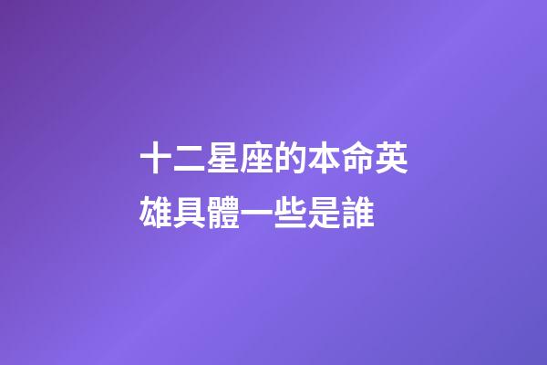 十二星座的本命英雄具體一些是誰-第1張-星座運勢-玄機派