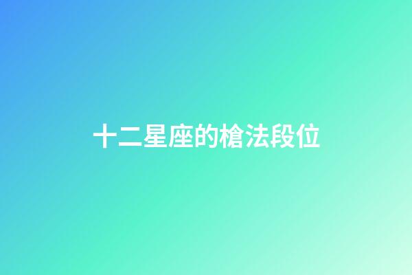 十二星座的槍法段位-第1張-星座運勢-玄機派