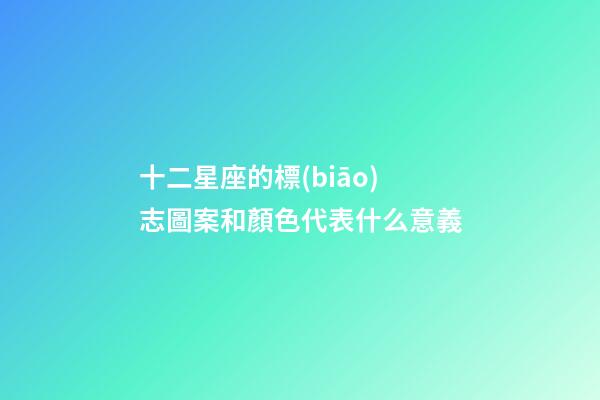 十二星座的標(biāo)志圖案和顏色代表什么意義-第1張-星座運(yùn)勢(shì)-玄機(jī)派