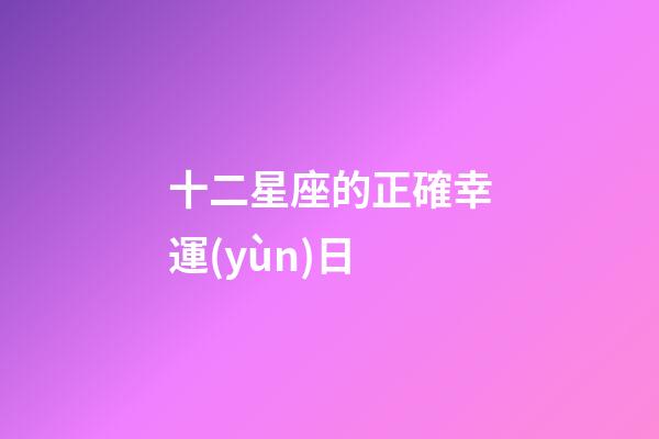 十二星座的正確幸運(yùn)日-第1張-星座運(yùn)勢-玄機(jī)派