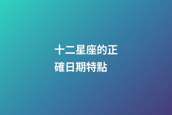 十二星座的正確日期特點-第1張-星座運勢-玄機派