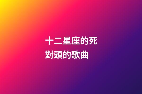 十二星座的死對頭的歌曲-第1張-星座運勢-玄機派