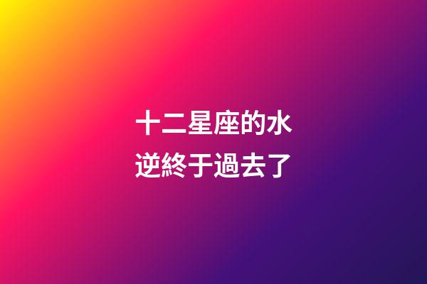 十二星座的水逆終于過去了-第1張-星座運勢-玄機派