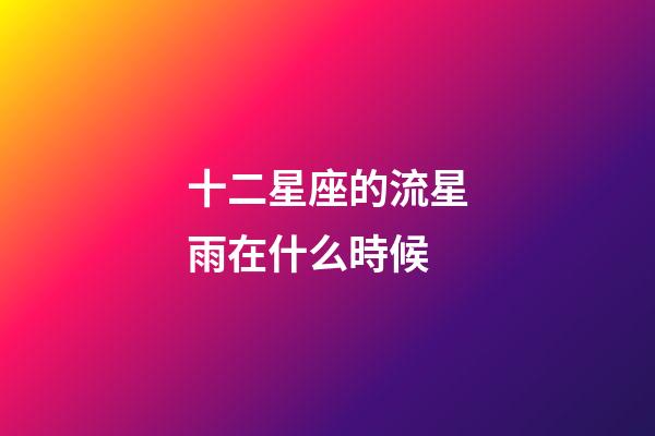 十二星座的流星雨在什么時候-第1張-星座運勢-玄機派