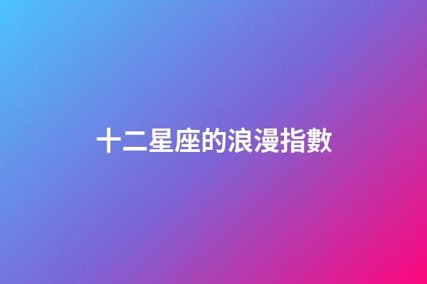 十二星座的浪漫指數-第1張-星座運勢-玄機派