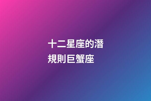十二星座的潛規則巨蟹座-第1張-星座運勢-玄機派