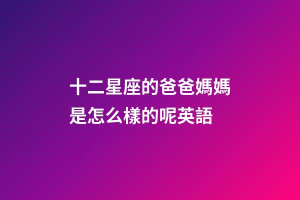 十二星座的爸爸媽媽是怎么樣的呢英語-第1張-星座運勢-玄機派