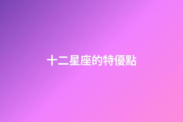 十二星座的特優點-第1張-星座運勢-玄機派