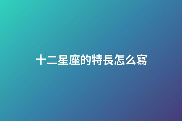 十二星座的特長怎么寫-第1張-星座運勢-玄機派