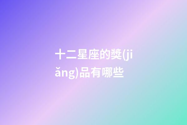 十二星座的獎(jiǎng)品有哪些-第1張-星座運(yùn)勢-玄機(jī)派