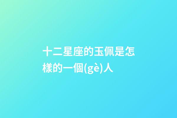 十二星座的玉佩是怎樣的一個(gè)人-第1張-星座運(yùn)勢(shì)-玄機(jī)派