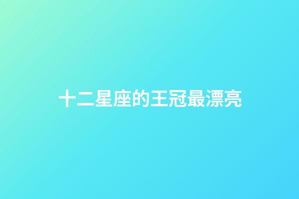 十二星座的王冠最漂亮-第1張-星座運勢-玄機派