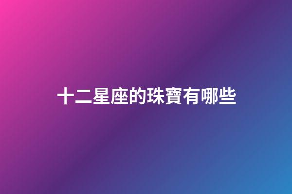 十二星座的珠寶有哪些